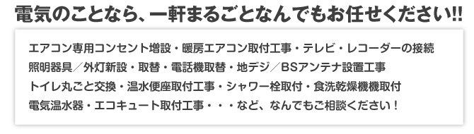 電気のことなら、一軒まるごとなんでもお任せください！！