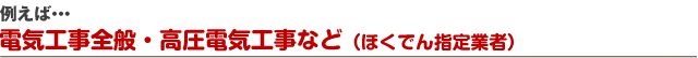 例えば・・・電気工事全般・高圧電気工事など（ほくでん指定業者）